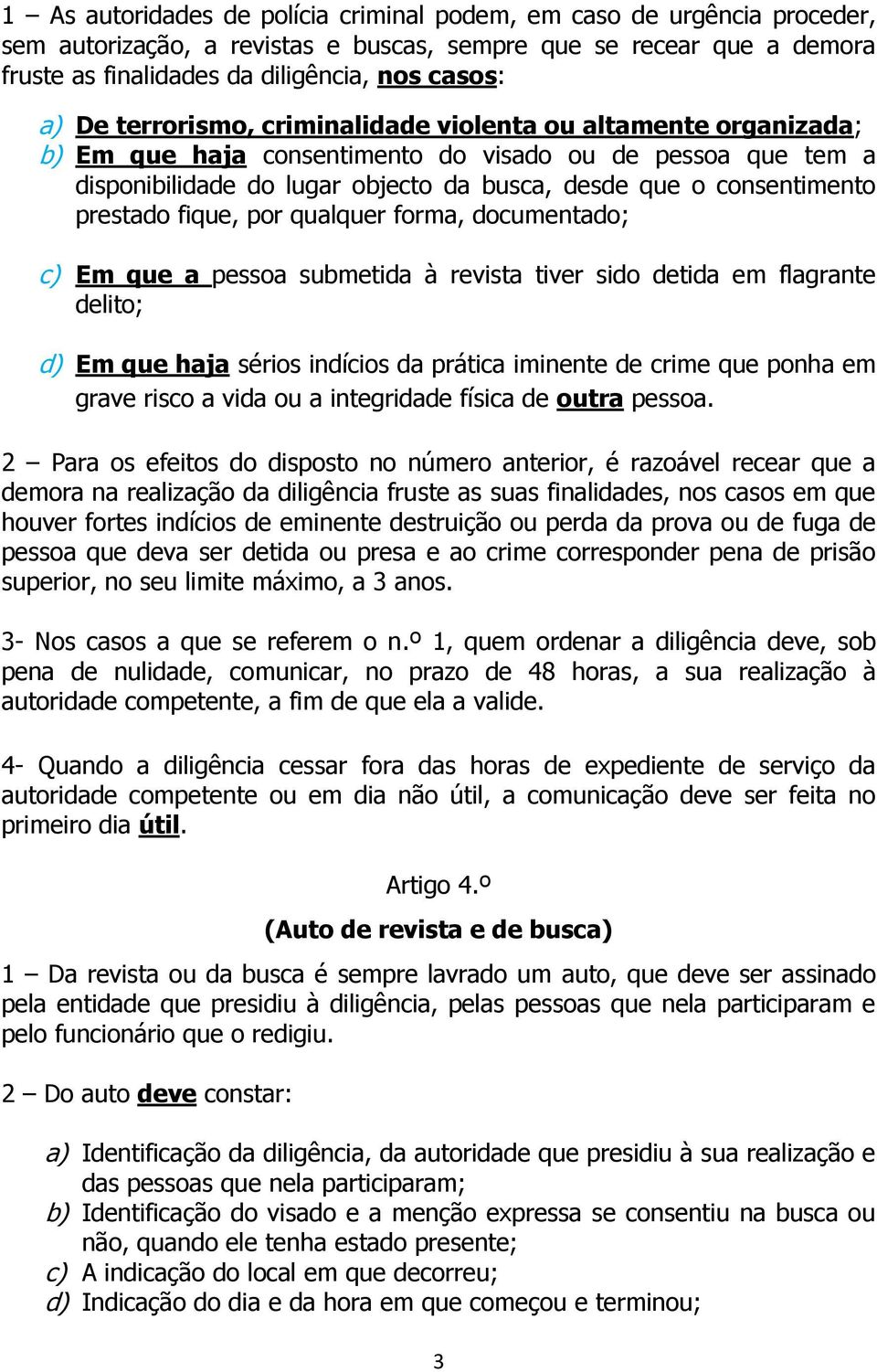 fique, por qualquer forma, documentado; c) Em que a pessoa submetida à revista tiver sido detida em flagrante delito; d) Em que haja sérios indícios da prática iminente de crime que ponha em grave