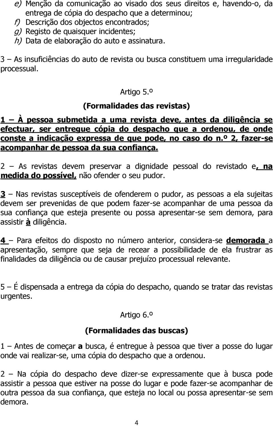 º (Formalidades das revistas) 1 À pessoa submetida a uma revista deve, antes da diligência se efectuar, ser entregue cópia do despacho que a ordenou, de onde conste a indicação expressa de que pode,