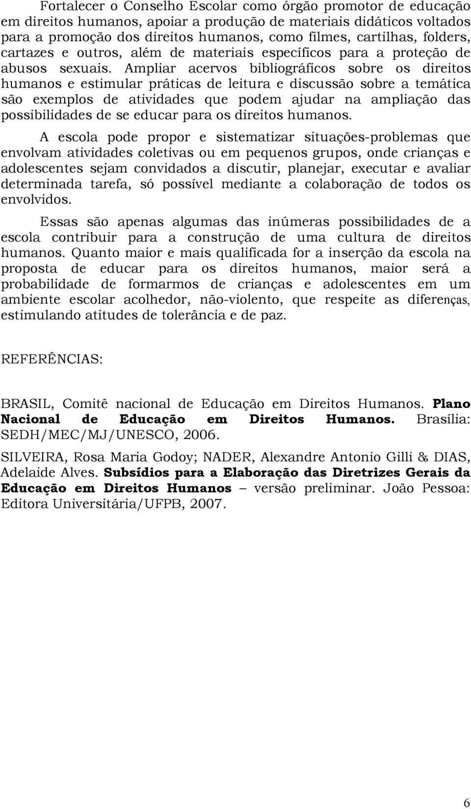 Ampliar acervos bibliográficos sobre os direitos humanos e estimular práticas de leitura e discussão sobre a temática são exemplos de atividades que podem ajudar na ampliação das possibilidades de se