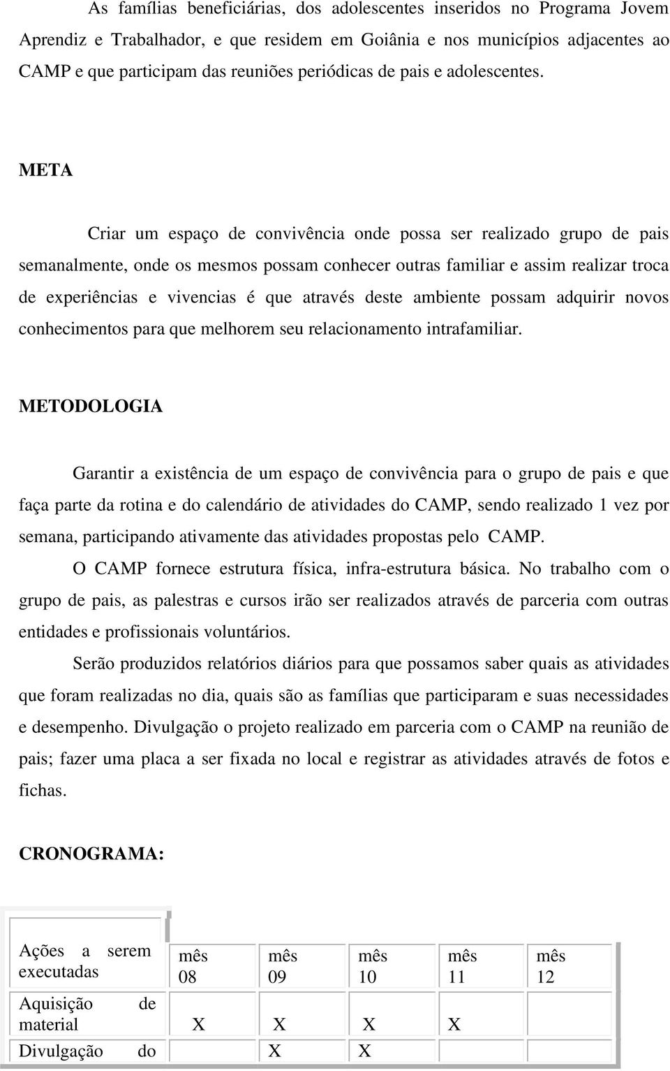 META Criar um espaço de convivência onde possa ser realizado grupo de pais semanalmente, onde os mesmos possam conhecer outras familiar e assim realizar troca de experiências e vivencias é que