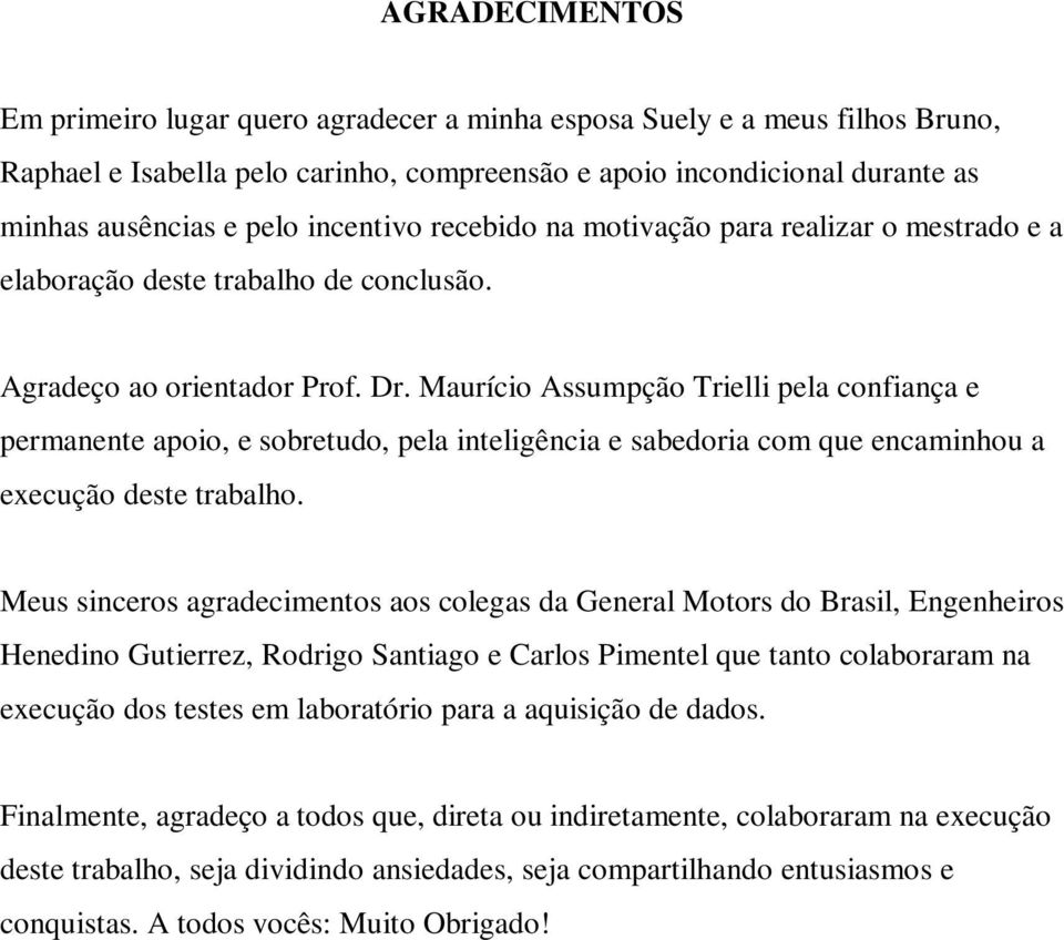 Maurício Assumpção Trielli pela confiança e permanente apoio, e sobretudo, pela inteligência e sabedoria com que encaminhou a execução deste trabalho.