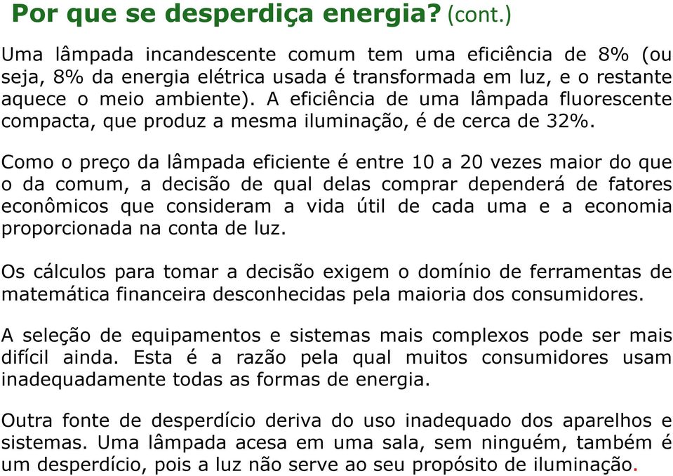 Como o preço da lâmpada eficiente é entre 10 a 20 vezes maior do que o da comum, a decisão de qual delas comprar dependerá de fatores econômicos que consideram a vida útil de cada uma e a economia