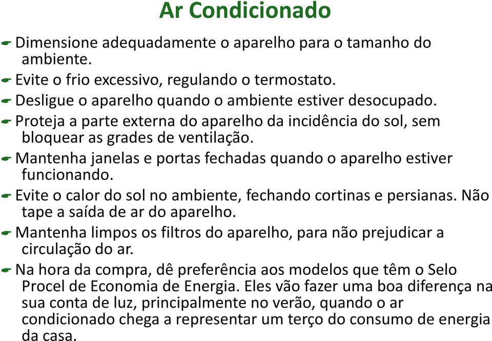 Evite o calor do sol no ambiente, fechando cortinas e persianas. Não tape a saída de ar do aparelho. Mantenha limpos os filtros do aparelho, para não prejudicar a circulação do ar.