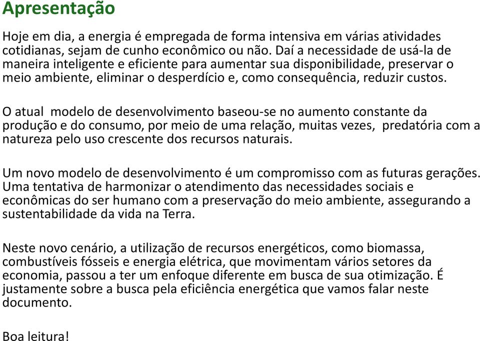 O atual modelo de desenvolvimento baseou-se no aumento constante da produção e do consumo, por meio de uma relação, muitas vezes, predatória com a natureza pelo uso crescente dos recursos naturais.