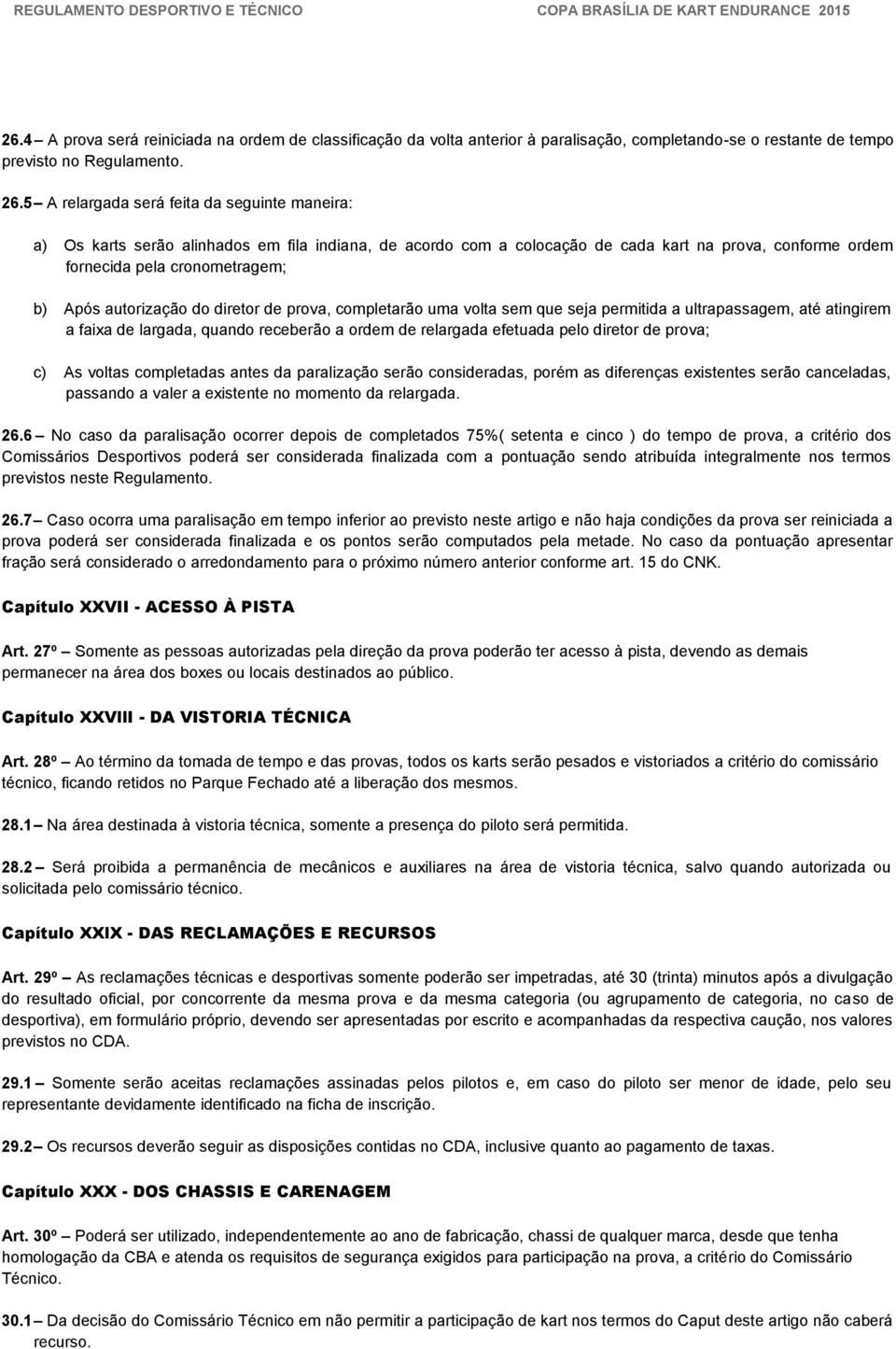 autorização do diretor de prova, completarão uma volta sem que seja permitida a ultrapassagem, até atingirem a faixa de largada, quando receberão a ordem de relargada efetuada pelo diretor de prova;