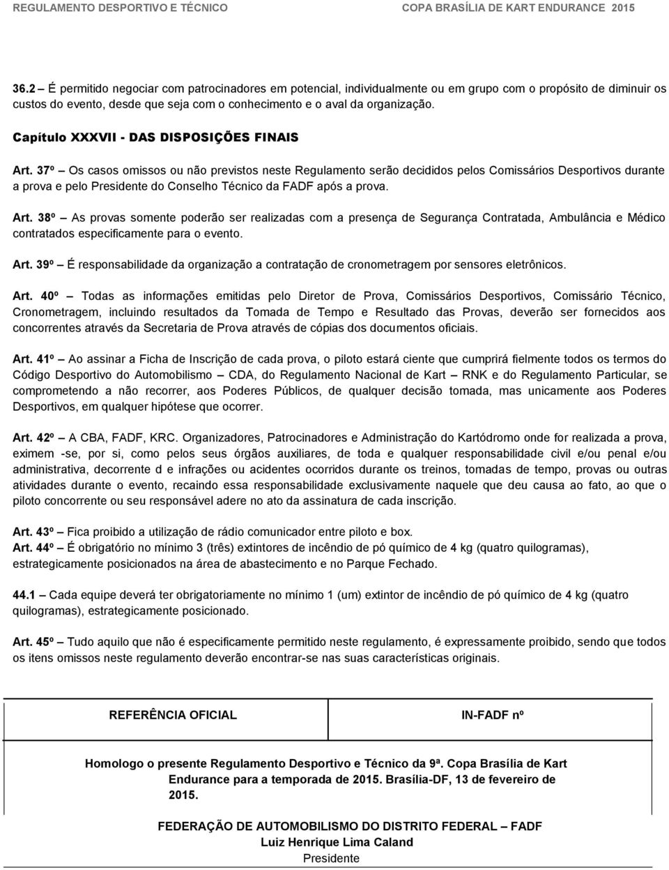 37º Os casos omissos ou não previstos neste Regulamento serão decididos pelos Comissários Desportivos durante a prova e pelo Presidente do Conselho Técnico da FADF após a prova. Art.