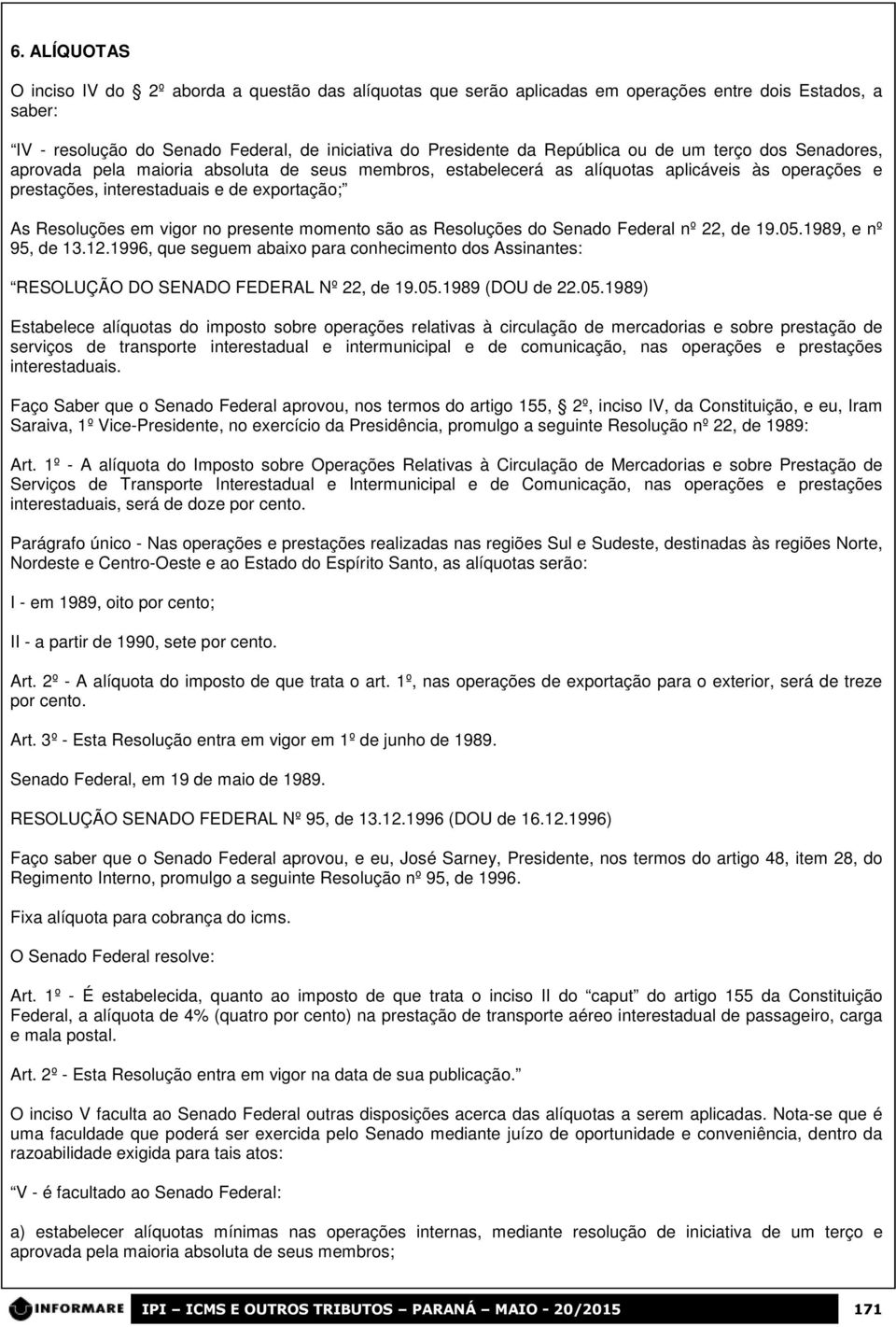 presente momento são as Resoluções do Senado Federal nº 22, de 19.05.1989, e nº 95, de 13.12.1996, que seguem abaixo para conhecimento dos Assinantes: RESOLUÇÃO DO SENADO FEDERAL Nº 22, de 19.05.1989 (DOU de 22.