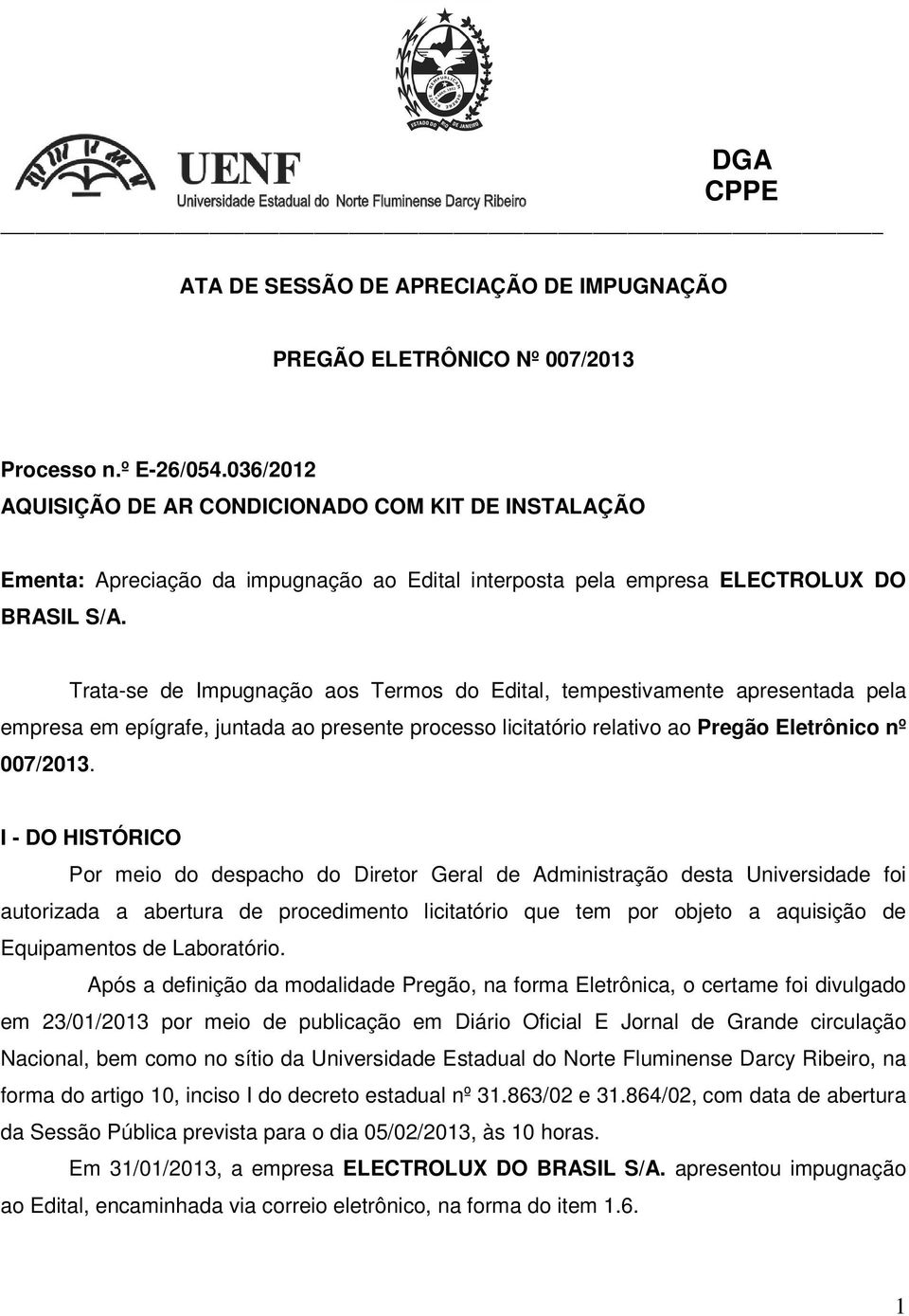 Trata-se de Impugnação aos Termos do Edital, tempestivamente apresentada pela empresa em epígrafe, juntada ao presente processo licitatório relativo ao Pregão Eletrônico nº 007/2013.