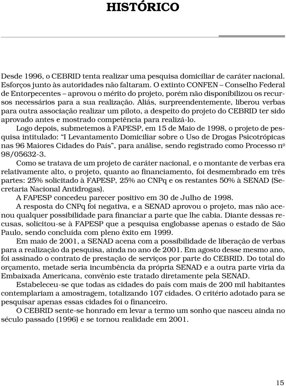 Aliás, surpreendentemente, liberou verbas para outra associação realizar um piloto, a despeito do projeto do CEBRID ter sido aprovado antes e mostrado competência para realizá-lo.