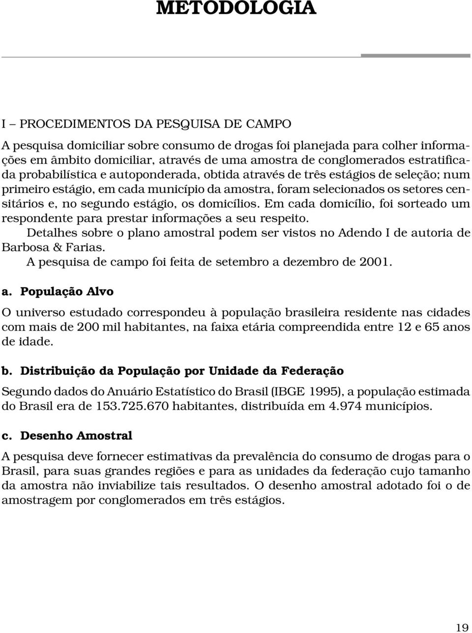 estágio, os domicílios. Em cada domicílio, foi sorteado um respondente para prestar informações a seu respeito.