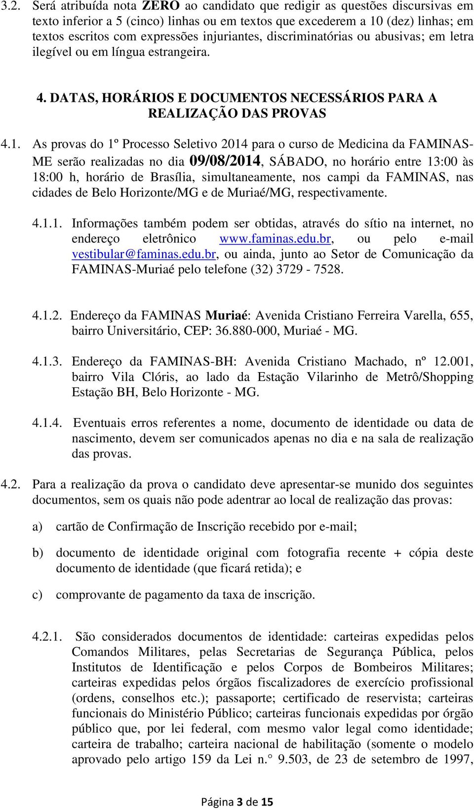As provas do 1º Processo Seletivo 2014 para o curso de Medicina da FAMINAS- ME serão realizadas no dia 09/08/2014, SÁBADO, no horário entre 13:00 às 18:00 h, horário de Brasília, simultaneamente, nos