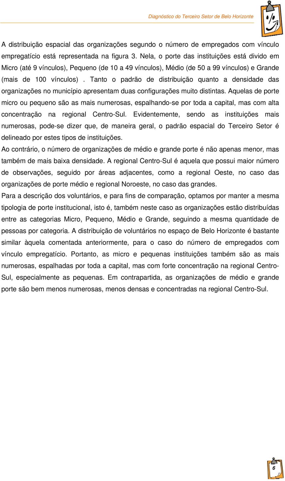 Tanto o padrão de distribuição quanto a densidade das organizações no município apresentam duas configurações muito distintas.