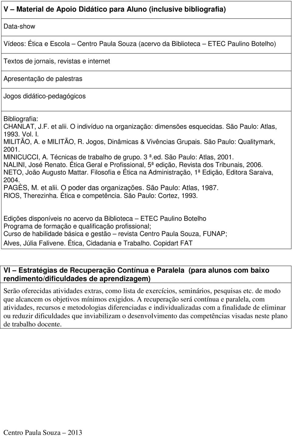 Jogos, Dinâmicas & Vivências Grupais. São Paulo: Qualitymark, 2001. MINICUCCI, A. Técnicas de trabalho de grupo. 3 ª.ed. São Paulo: Atlas, 2001. NALINI, José Renato.