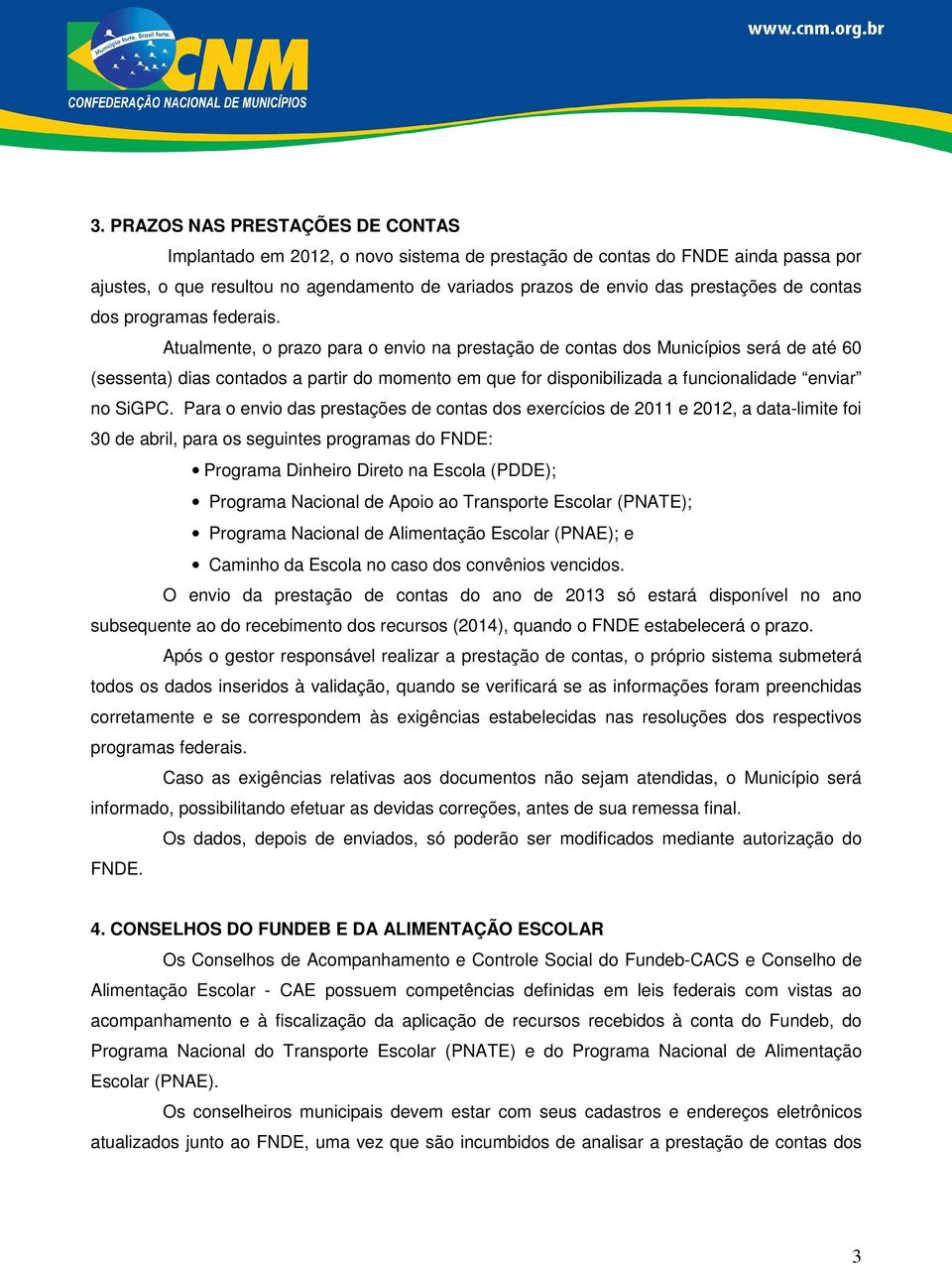 Atualmente, o prazo para o envio na prestação de contas dos Municípios será de até 60 (sessenta) dias contados a partir do momento em que for disponibilizada a funcionalidade enviar no SiGPC.