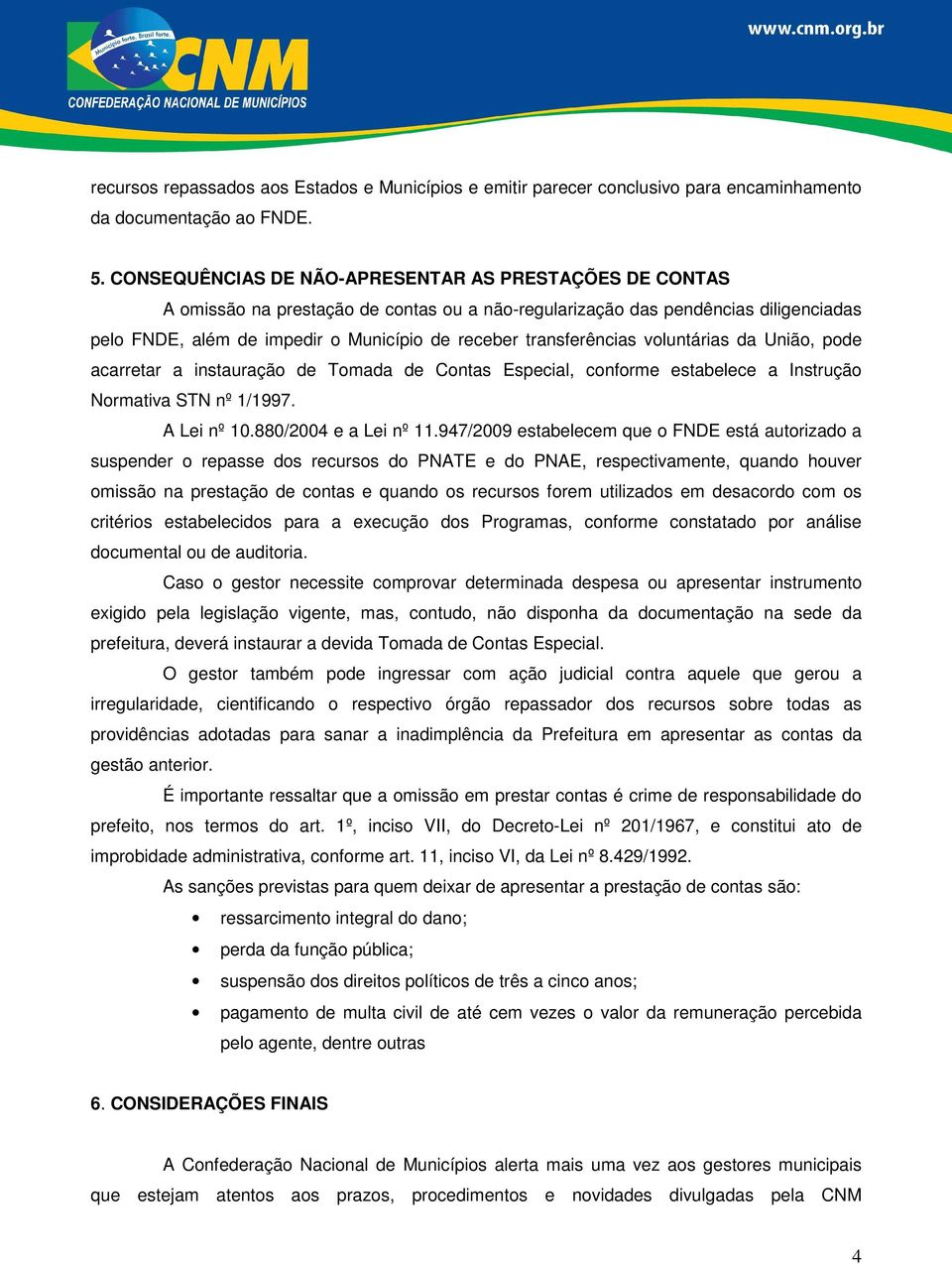 transferências voluntárias da União, pode acarretar a instauração de Tomada de Contas Especial, conforme estabelece a Instrução Normativa STN nº 1/1997. A Lei nº 10.880/2004 e a Lei nº 11.