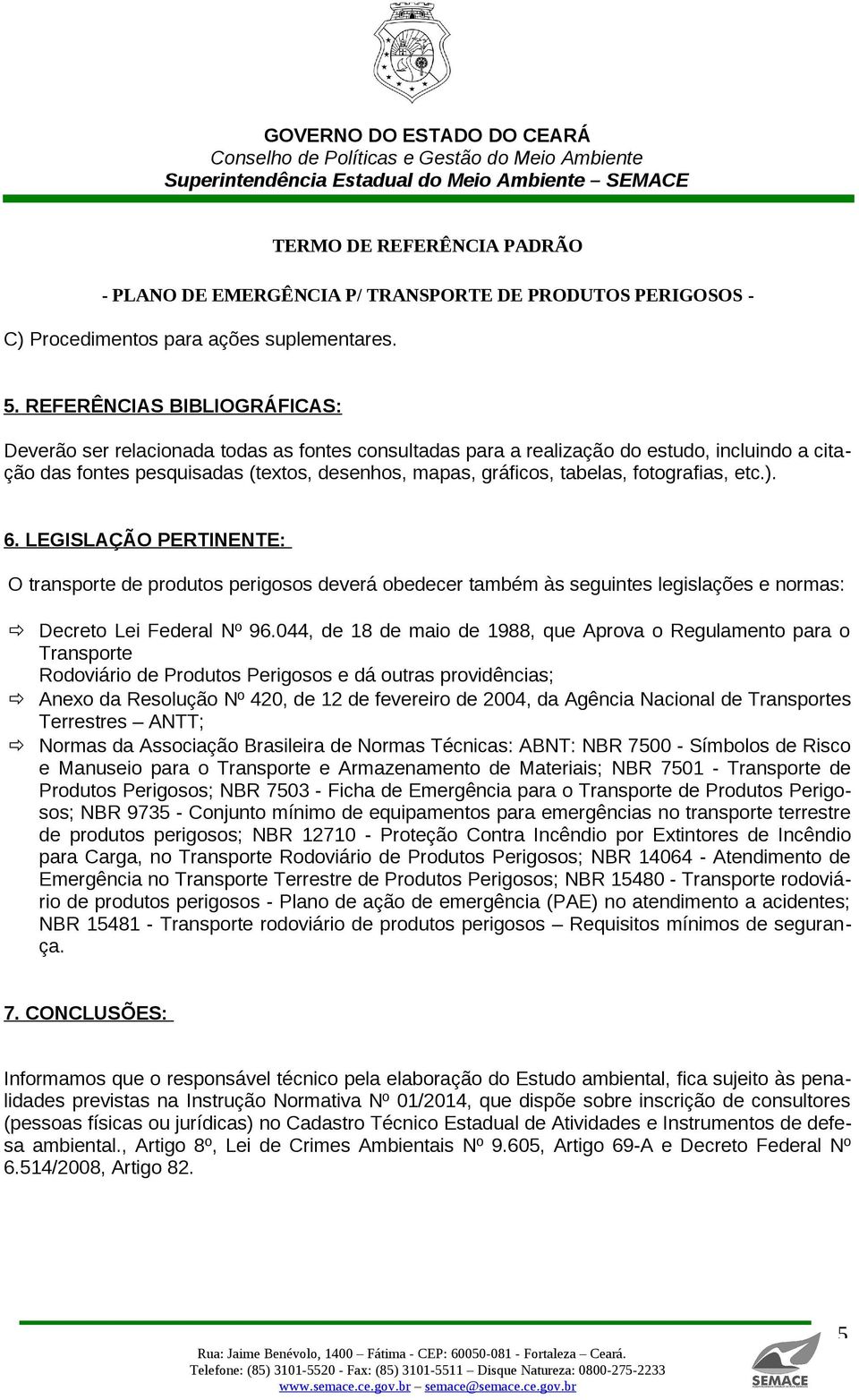 fotografias, etc.). 6. LEGISLAÇÃO PERTINENTE: O transporte de produtos perigosos deverá obedecer também às seguintes legislações e normas: Decreto Lei Federal Nº 96.