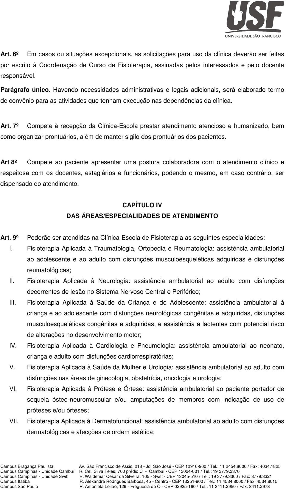 7º Compete à recepção da Clínica-Escola prestar atendimento atencioso e humanizado, bem como organizar prontuários, além de manter sigilo dos prontuários dos pacientes.