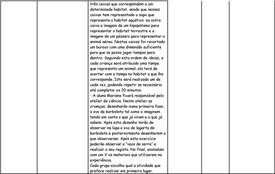 Seguindo esta ordem de ideias, a cada criança será atribuído uma tampa que representa um animal, ela terá de acertar com a tampa no habitat a que lhe corresponde.