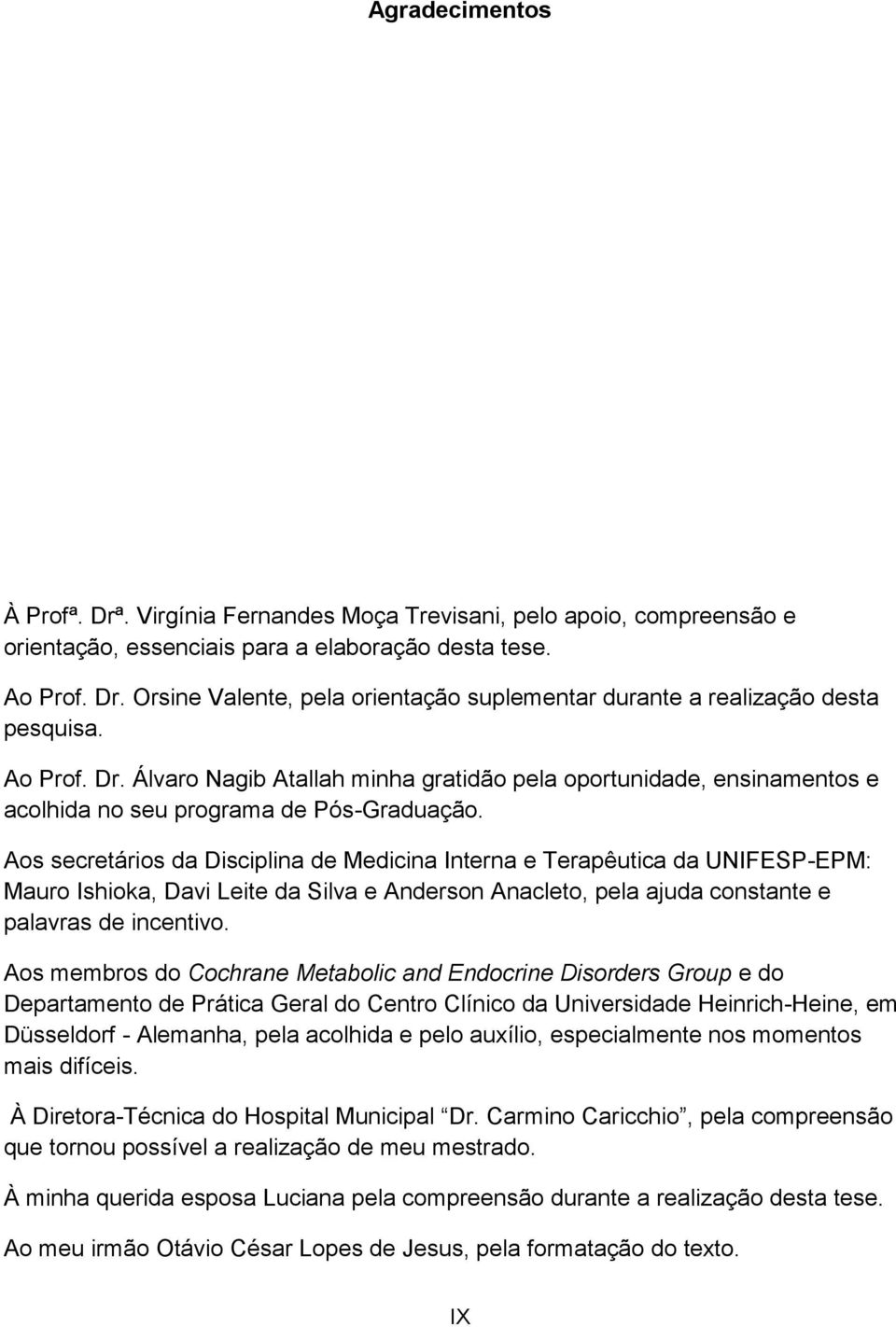 Aos secretários da Disciplina de Medicina Interna e Terapêutica da UNIFESP-EPM: Mauro Ishioka, Davi Leite da Silva e Anderson Anacleto, pela ajuda constante e palavras de incentivo.