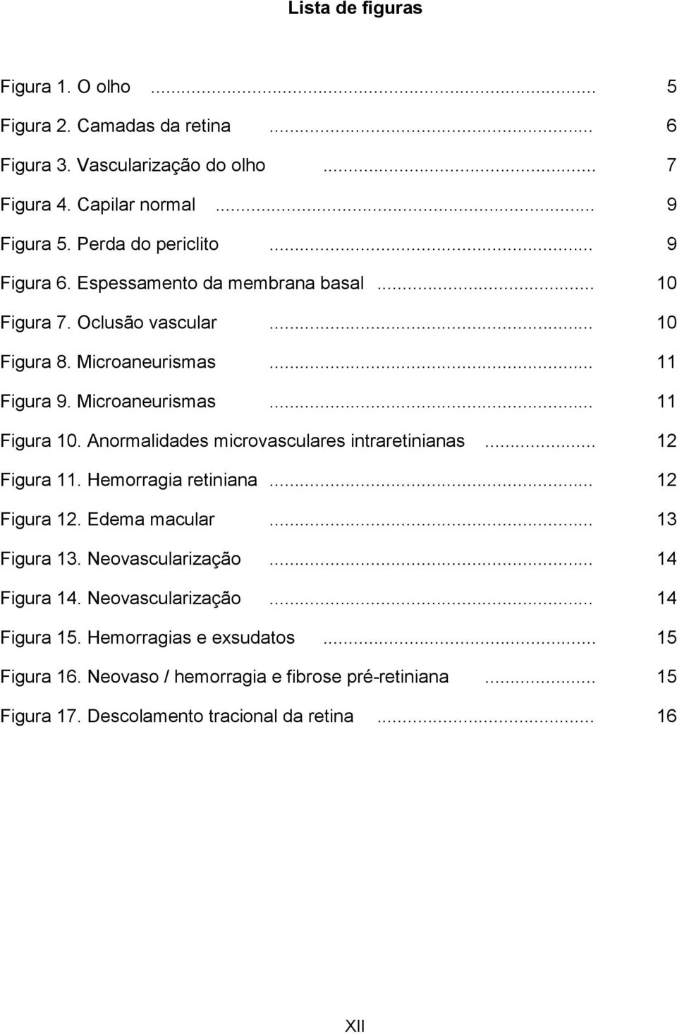Anormalidades microvasculares intraretinianas... 12 Figura 11. Hemorragia retiniana... 12 Figura 12. Edema macular... 13 Figura 13. Neovascularização... 14 Figura 14.