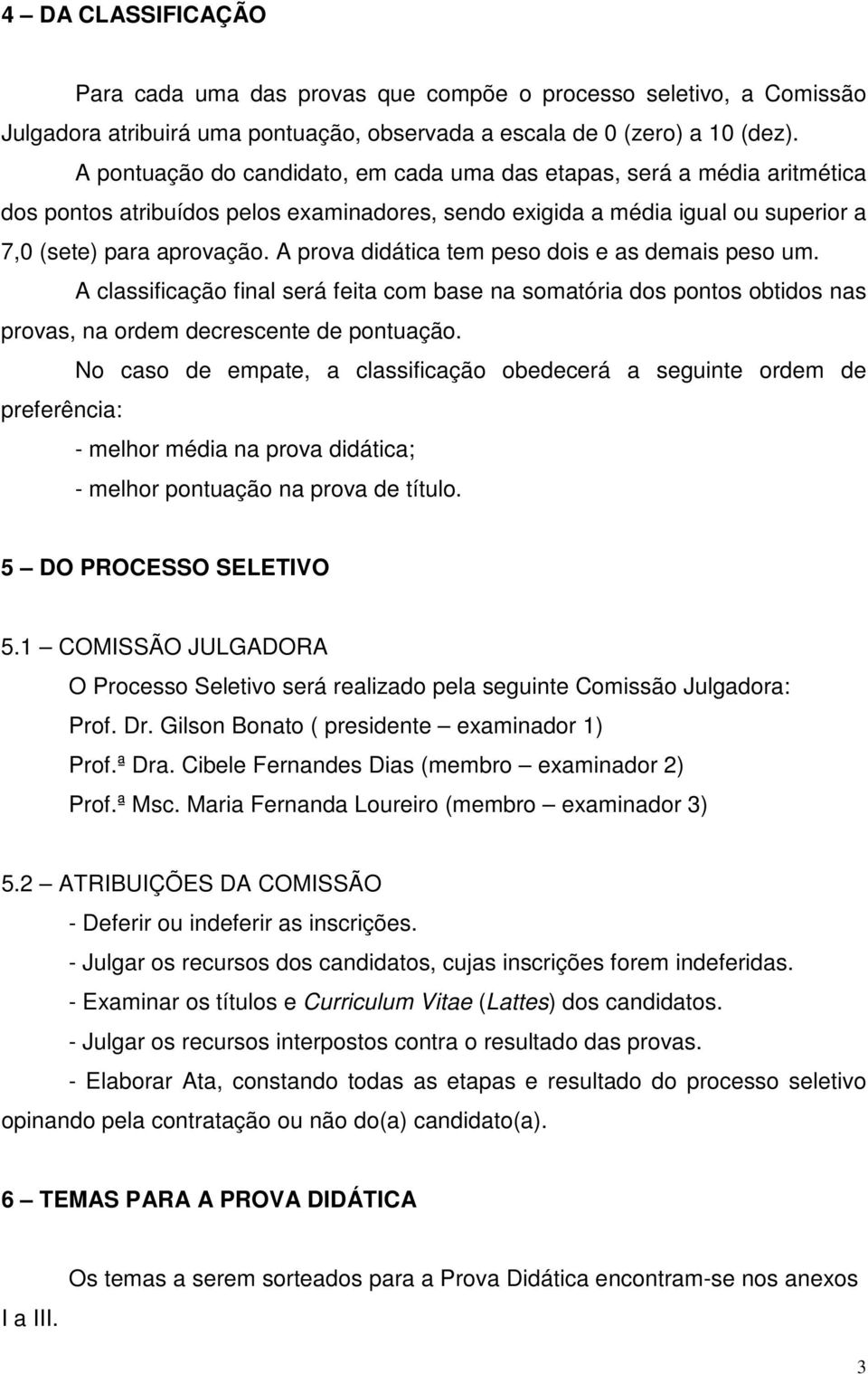 A prova didática tem peso dois e as demais peso um. A classificação final será feita com base na somatória dos pontos obtidos nas provas, na ordem decrescente de pontuação.