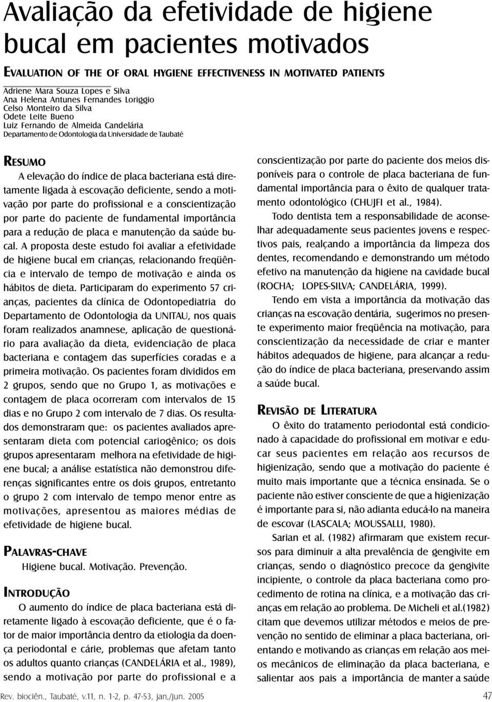 diretamente ligada à escovação deficiente, sendo a motivação por parte do profissional e a conscientização por parte do paciente de fundamental importância para a redução de placa e manutenção da