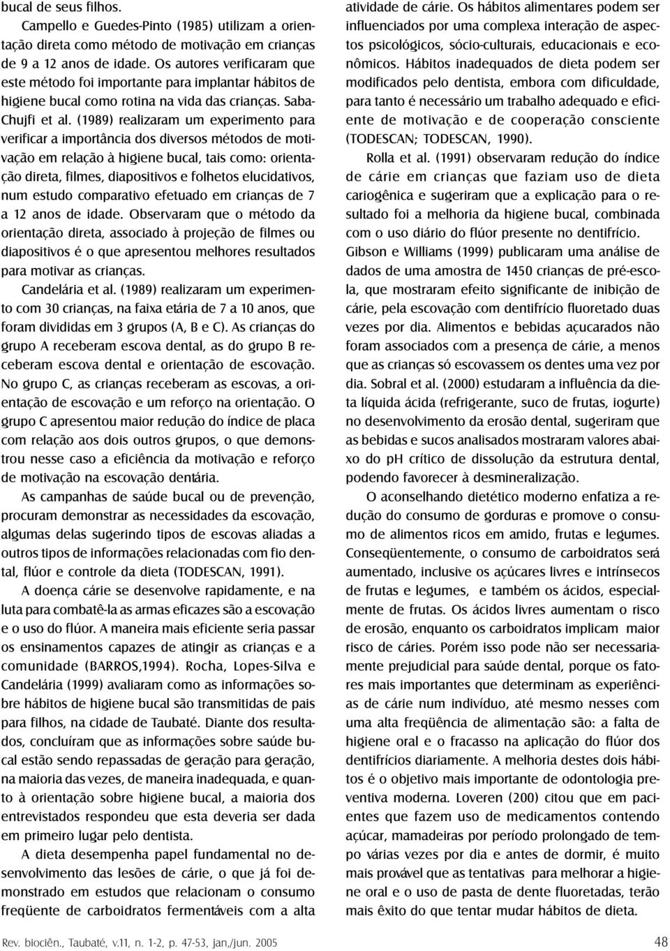 (1989) realizaram um experimento para verificar a importância dos diversos métodos de motivação em relação à higiene bucal, tais como: orientação direta, filmes, diapositivos e folhetos elucidativos,