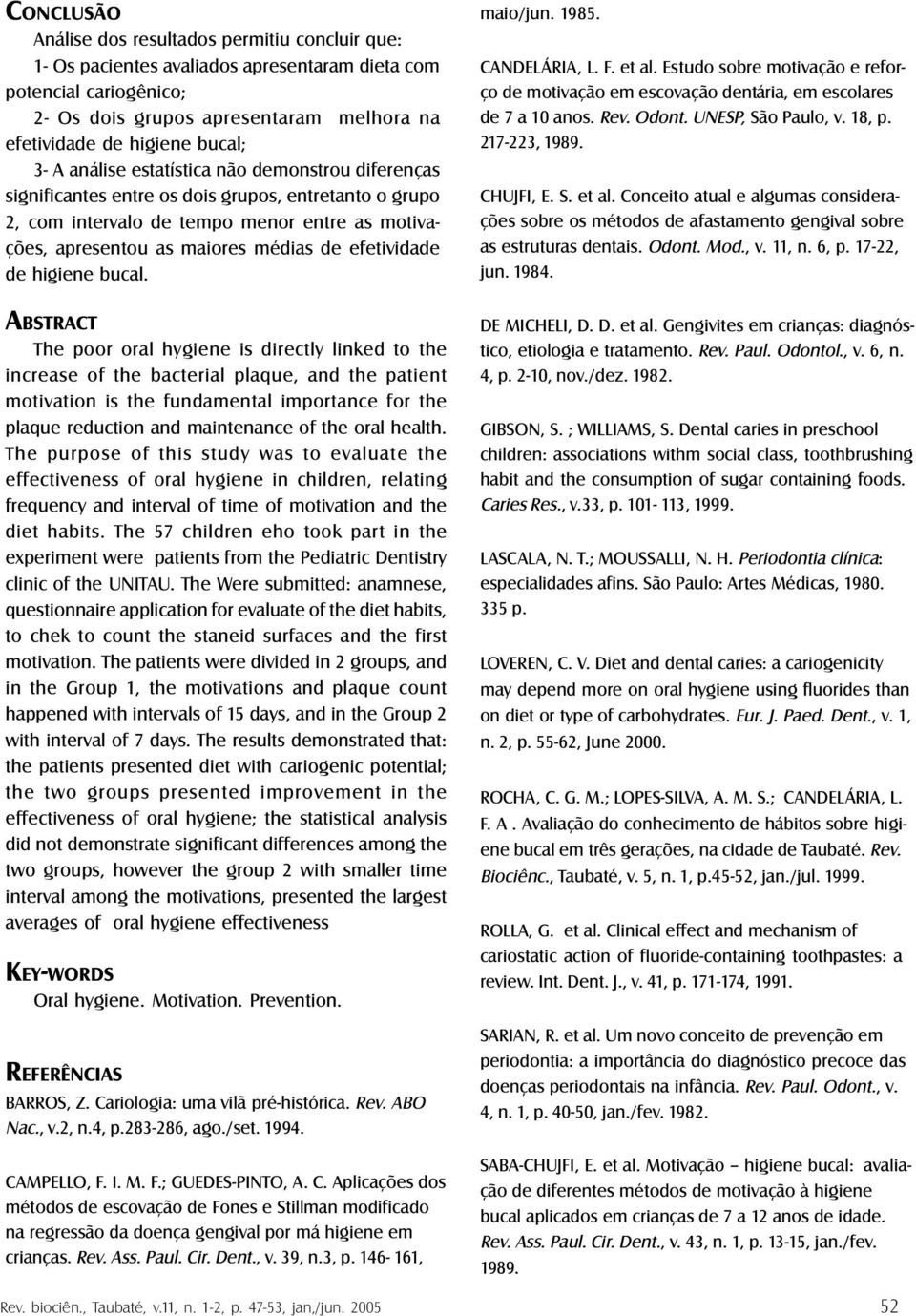 efetividade de higiene bucal. maio/jun. 1985. CANDELÁRIA, L. F. et al. Estudo sobre motivação e reforço de motivação em escovação dentária, em escolares de 7 a 10 anos. Rev. Odont.