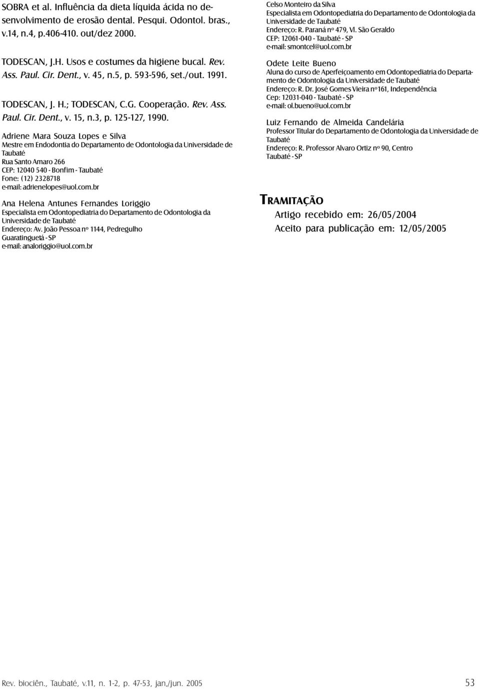 Adriene Mara Souza Lopes e Silva Mestre em Endodontia do Departamento de Odontologia da Universidade de Taubaté Rua Santo Amaro 266 CEP: 12040 540 - Bonfim - Taubaté Fone: (12) 2328718 e-mail: