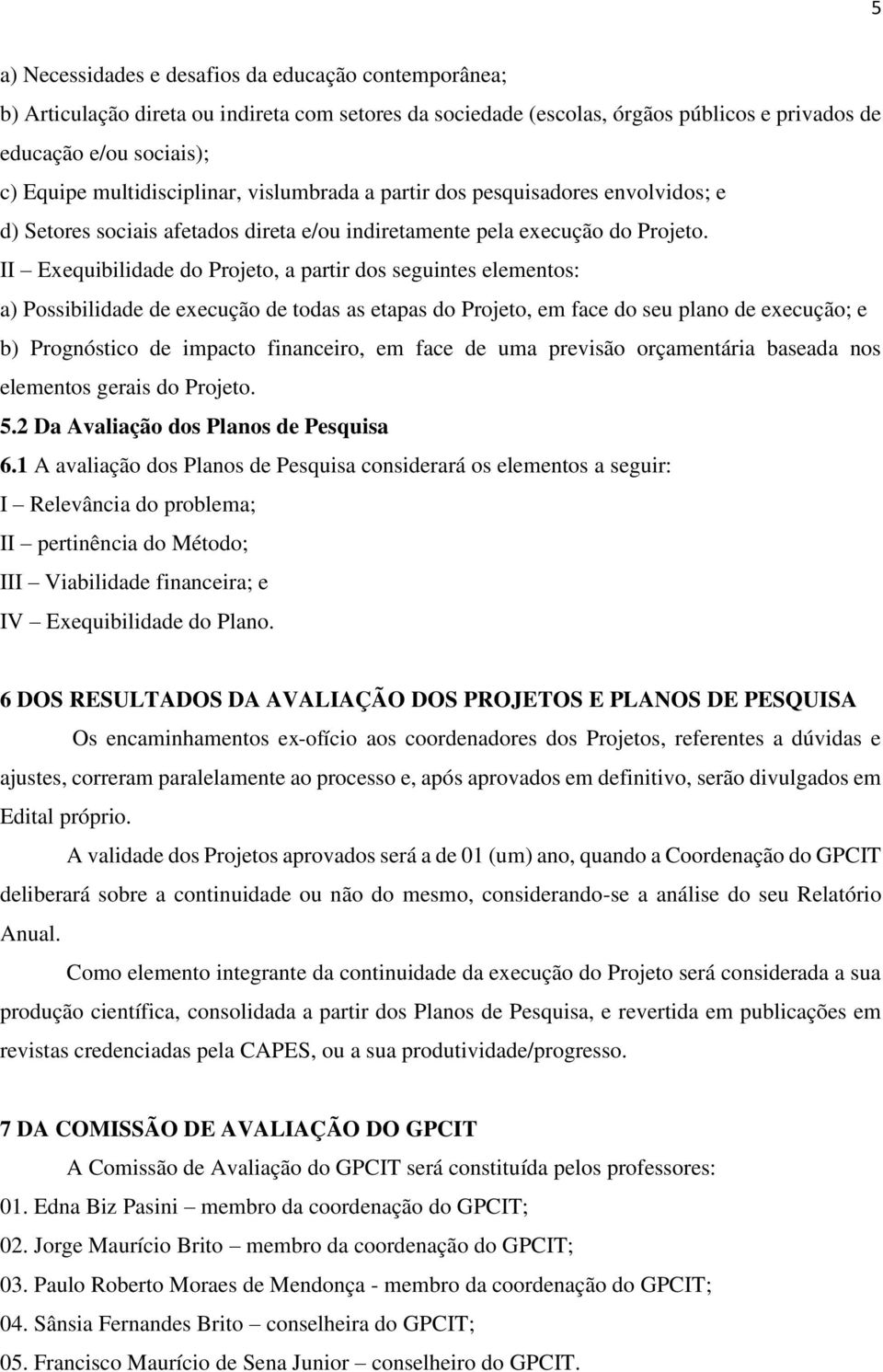 II Exequibilidade do Projeto, a partir dos seguintes elementos: a) Possibilidade de execução de todas as etapas do Projeto, em face do seu plano de execução; e b) Prognóstico de impacto financeiro,