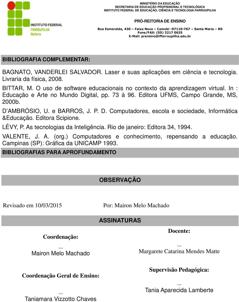 Editora Scipione. LÉVY, P. As tecnologias da Inteligência. Rio de janeiro: Editora 34, 1994. VALENTE, J. A. (org.) Computadores e conhecimento, repensando a educação.