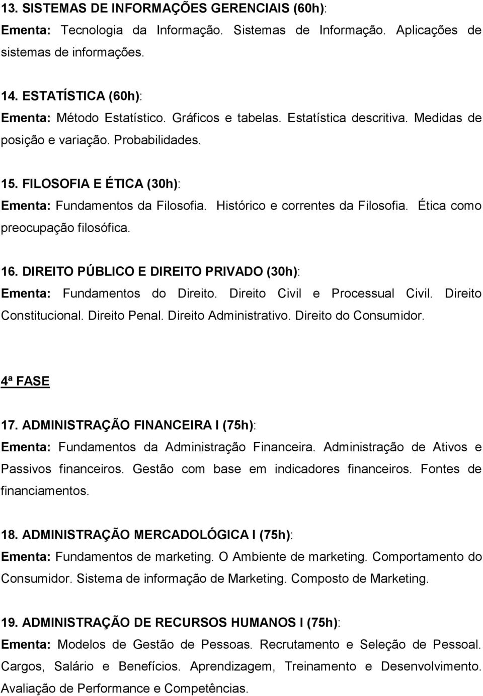 Ética como preocupação filosófica. 16. DIREITO PÚBLICO E DIREITO PRIVADO (30h): Ementa: Fundamentos do Direito. Direito Civil e Processual Civil. Direito Constitucional. Direito Penal.