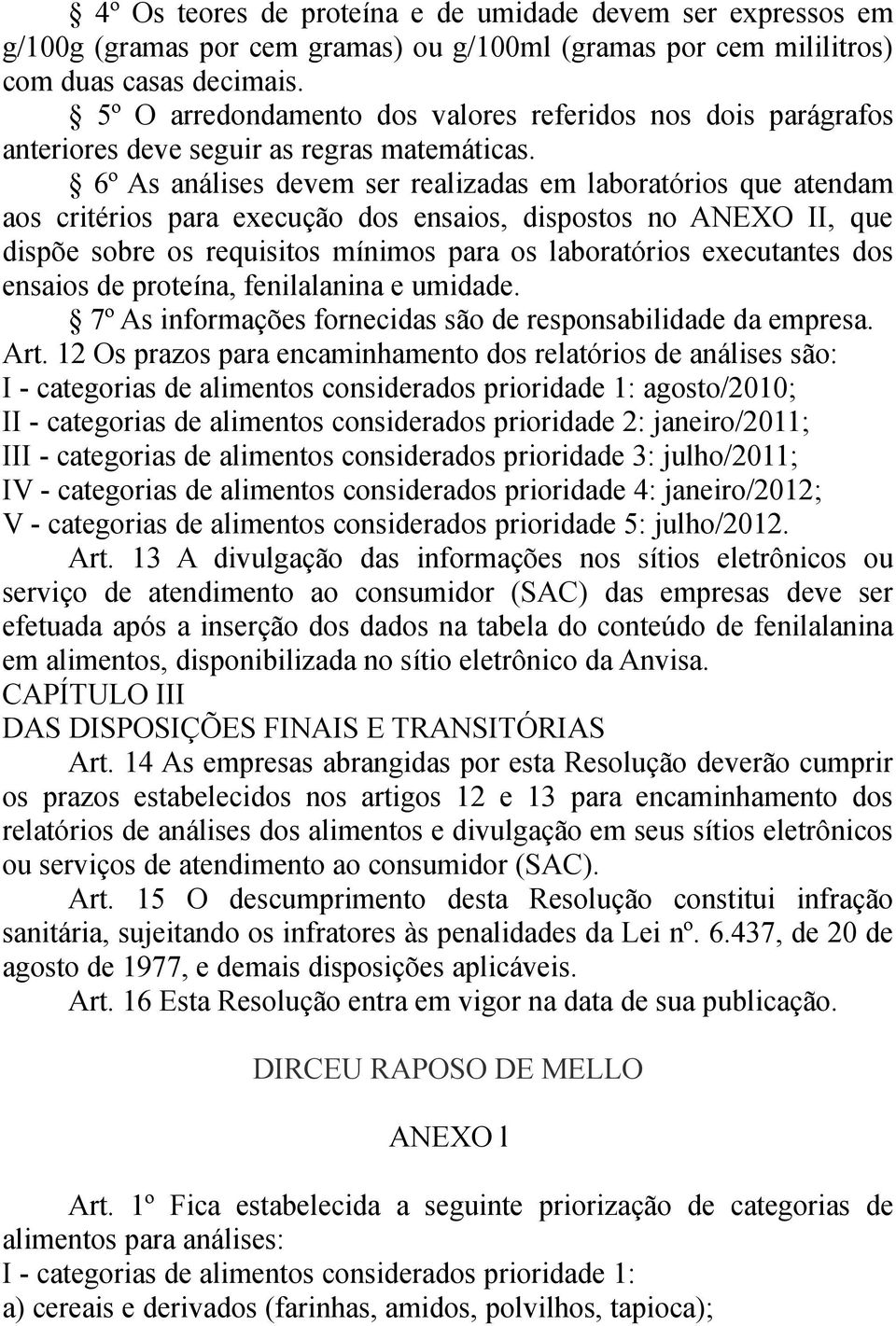 6º As análises devem ser realizadas em laboratórios que atendam aos critérios para execução dos ensaios, dispostos no ANEXO II, que dispõe sobre os requisitos mínimos para os laboratórios executantes