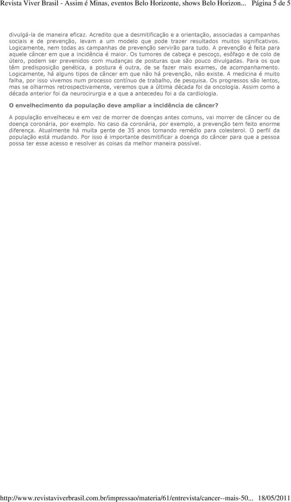 Logicamente, nem todas as campanhas de prevenção servirão para tudo. A prevenção é feita para aquele câncer em que a incidência é maior.