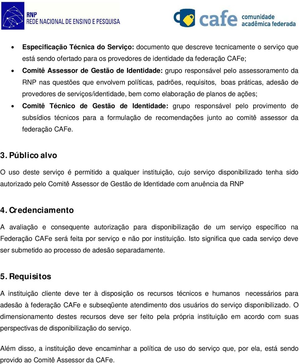 ações; Comitê Técnico de Gestão de Identidade: grupo responsável pelo provimento de subsídios técnicos para a formulação de recomendações junto ao comitê assessor da federação CAFe. 3.