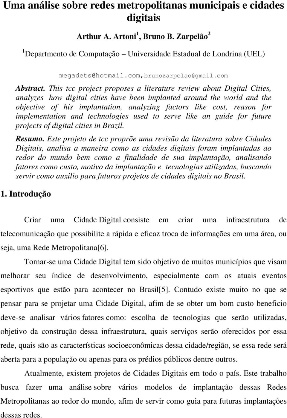 This tcc project proposes a literature review about Digital Cities, analyzes how digital cities have been implanted around the world and the objective of his implantation, analyzing factors like