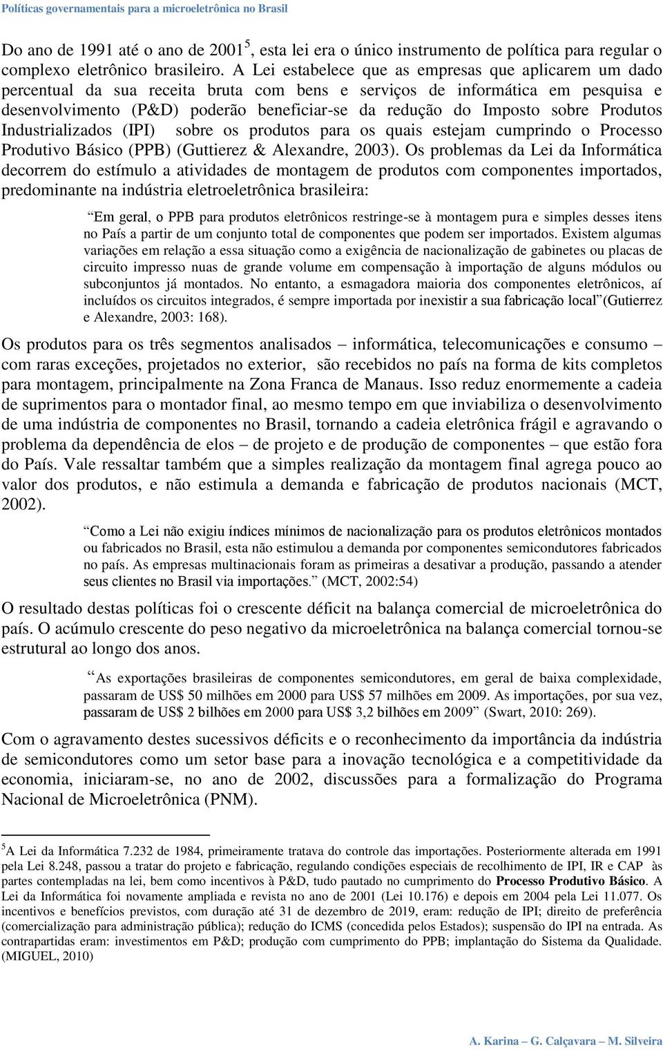 Imposto sobre Produtos Industrializados (IPI) sobre os produtos para os quais estejam cumprindo o Processo Produtivo Básico (PPB) (Guttierez & Alexandre, 2003).
