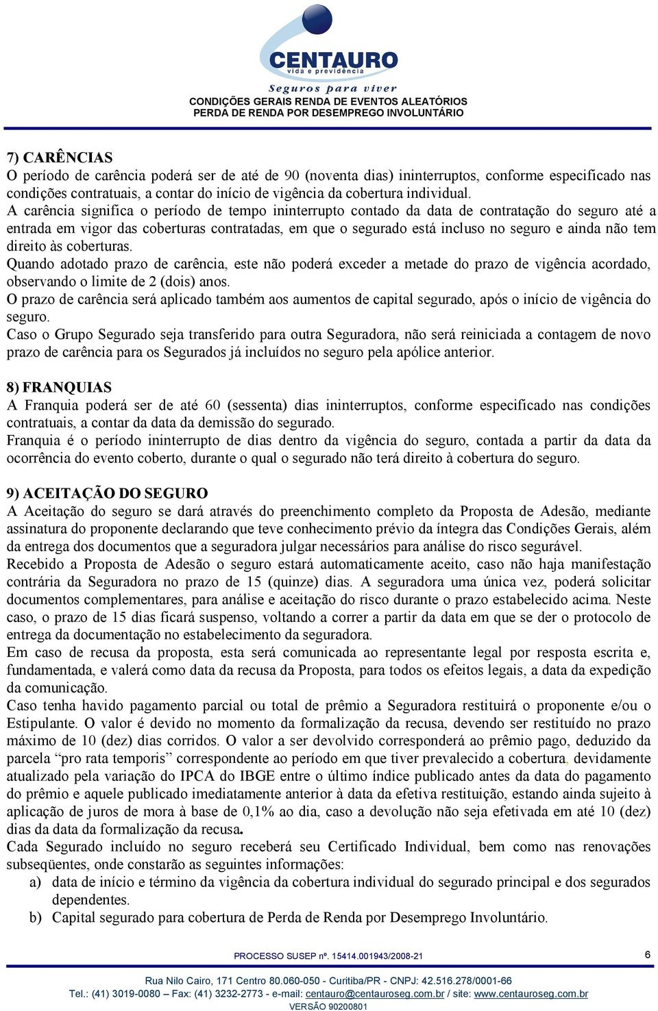 tem direito às coberturas. Quando adotado prazo de carência, este não poderá exceder a metade do prazo de vigência acordado, observando o limite de 2 (dois) anos.