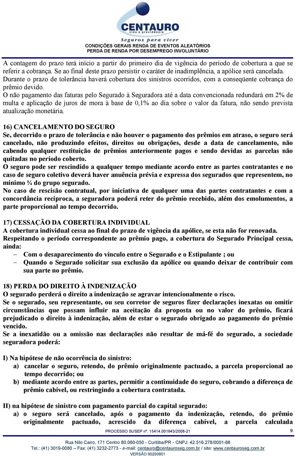 Durante o prazo de tolerância haverá cobertura dos sinistros ocorridos, com a conseqüente cobrança do prêmio devido.