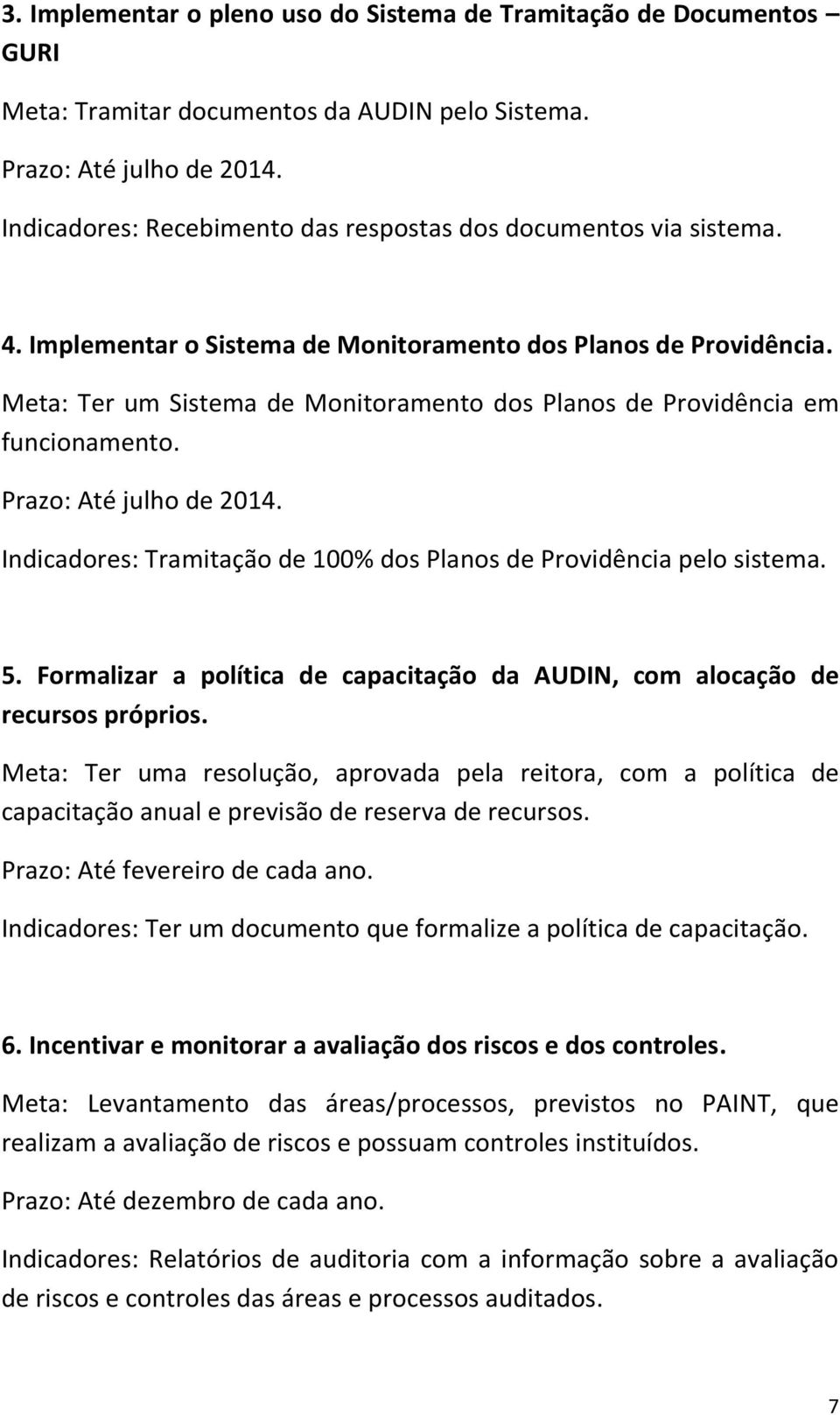 Meta: Ter um Sistema de Monitoramento dos Planos de Providência em funcionamento. Prazo: Até julho de 2014. Indicadores: Tramitação de 100% dos Planos de Providência pelo sistema. 5.