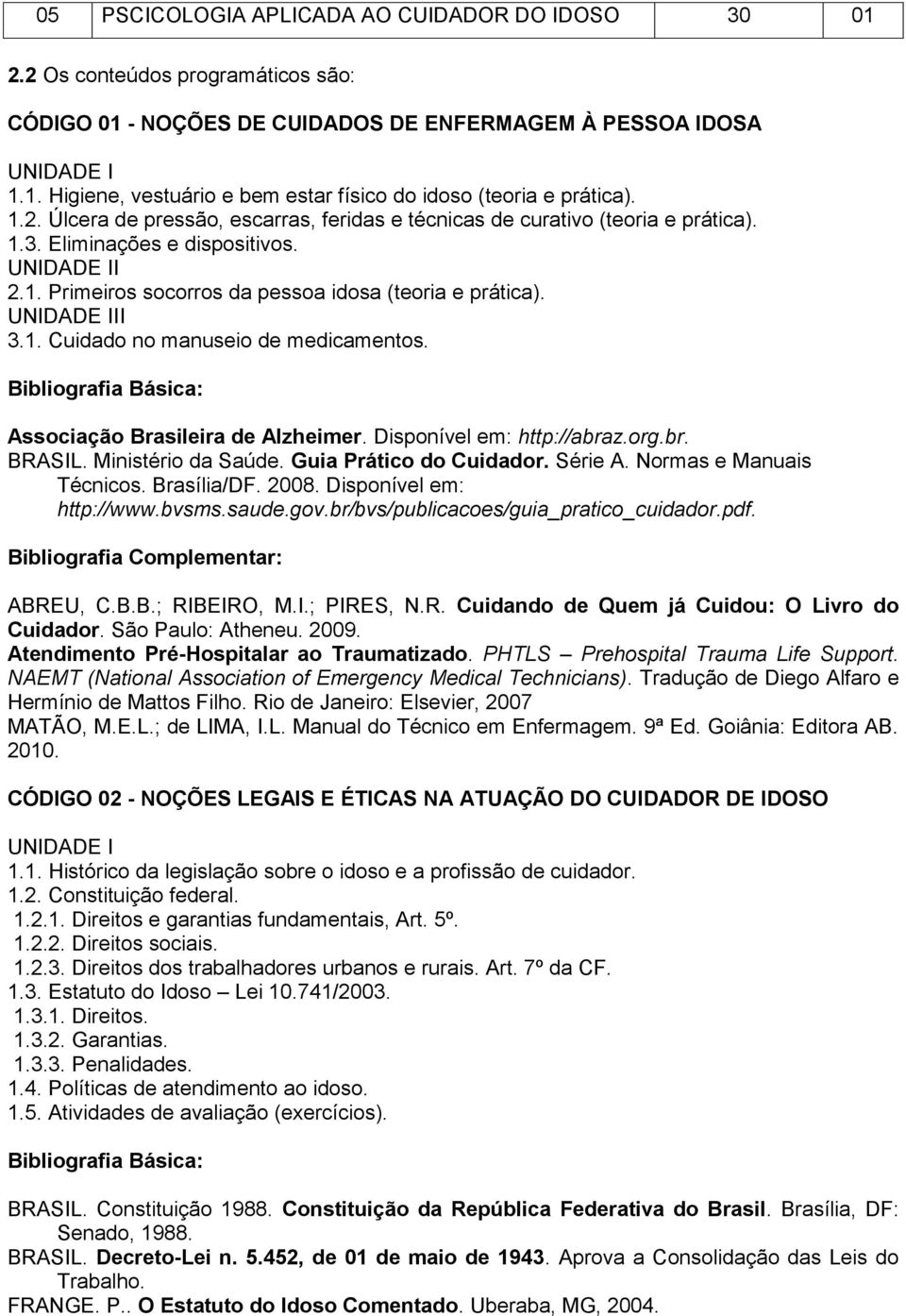 Associação Brasileira de Alzheimer. Disponível em: http://abraz.org.br. BRASIL. Ministério da Saúde. Guia Prático do Cuidador. Série A. Normas e Manuais Técnicos. Brasília/DF. 2008.