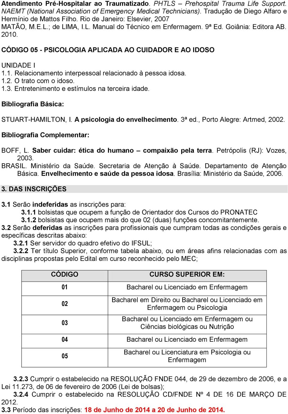 1.2. O trato com o idoso. 1.3. Entretenimento e estímulos na terceira idade. STUART-HAMILTON, I. A psicologia do envelhecimento. 3ª ed., Porto Alegre: Artmed, 2002. BOFF, L.