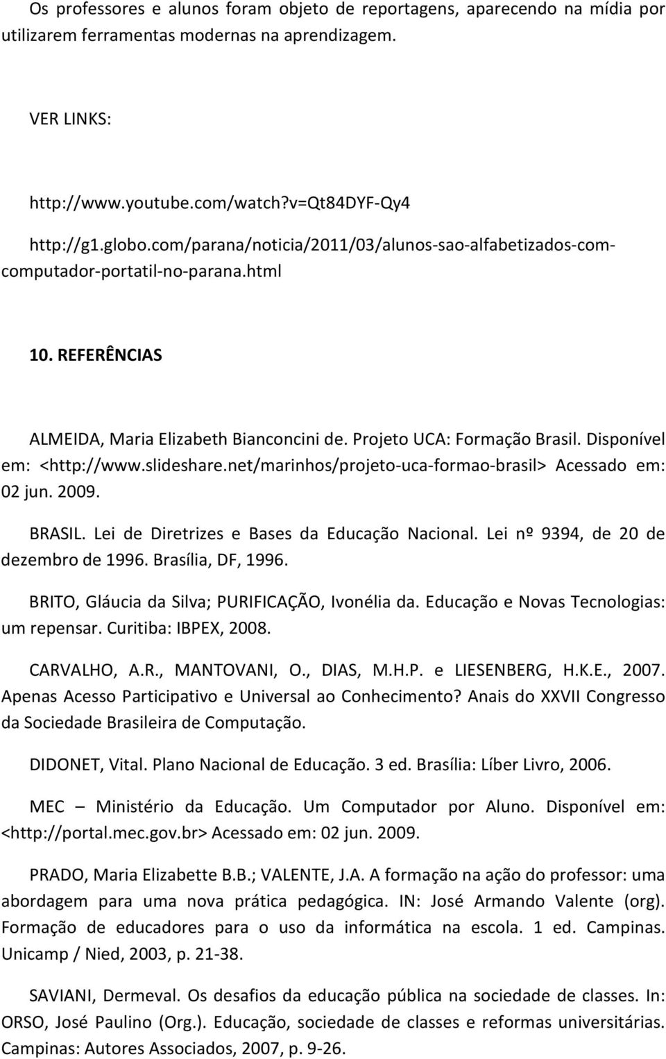 Disponível em: <http://www.slideshare.net/marinhos/projeto-uca-formao-brasil> Acessado em: 02 jun. 2009. BRASIL. Lei de Diretrizes e Bases da Educação Nacional. Lei nº 9394, de 20 de dezembro de 1996.