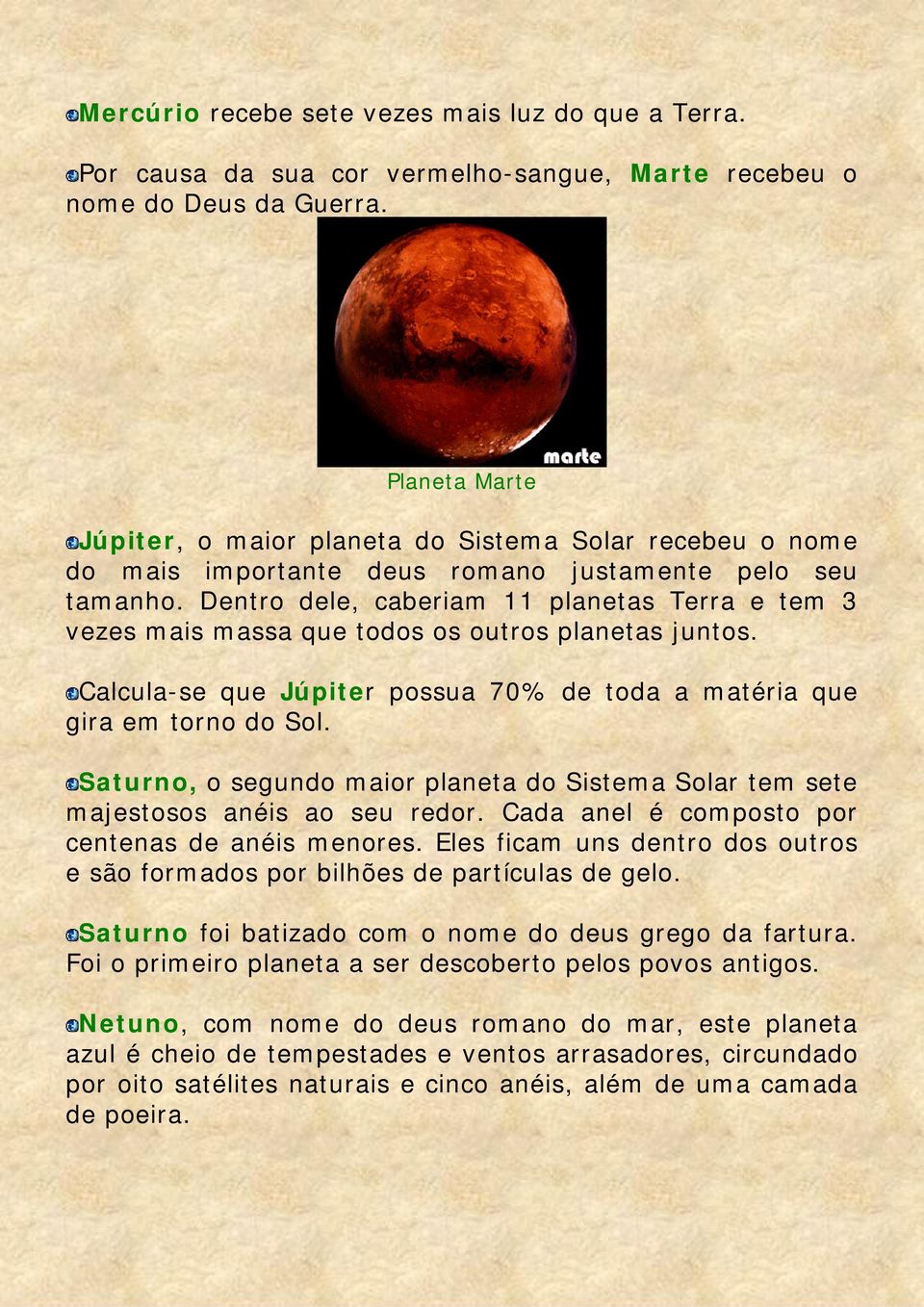 Dentro dele, caberiam 11 planetas Terra e tem 3 vezes mais massa que todos os outros planetas juntos. Calcula-se que Júpiter possua 70% de toda a matéria que gira em torno do Sol.