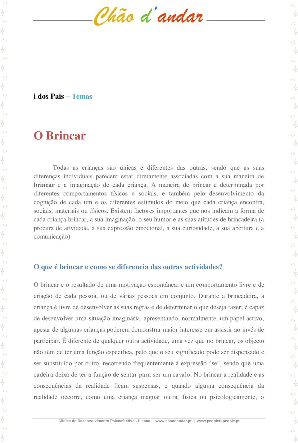 A maneira de brincar é determinada por diferentes comportamentos físicos e sociais, e também pelo desenvolvimento da cognição de cada um e os diferentes estimulos do meio que cada criança encontra,