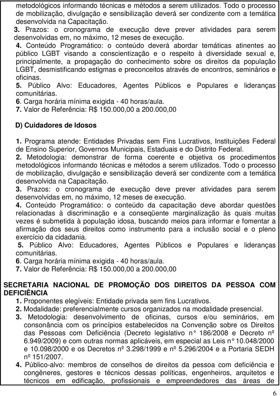 Conteúdo Programático: o conteúdo deverá abordar temáticas atinentes ao público LGBT visando a conscientização e o respeito à diversidade sexual e, principalmente, a propagação do conhecimento sobre