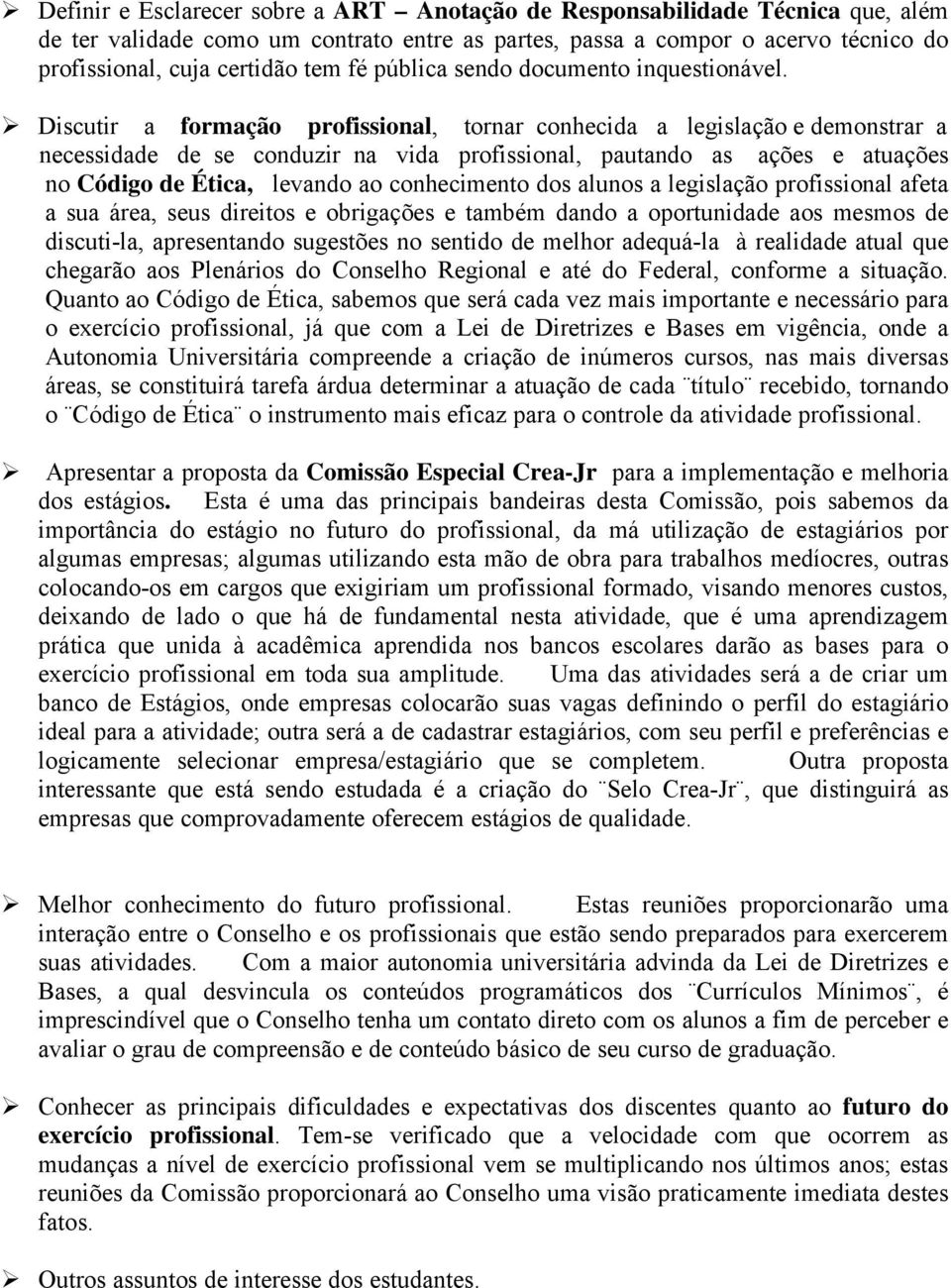 Discutir a formação profissional, tornar conhecida a legislação e demonstrar a necessidade de se conduzir na vida profissional, pautando as ações e atuações no Código de Ética, levando ao