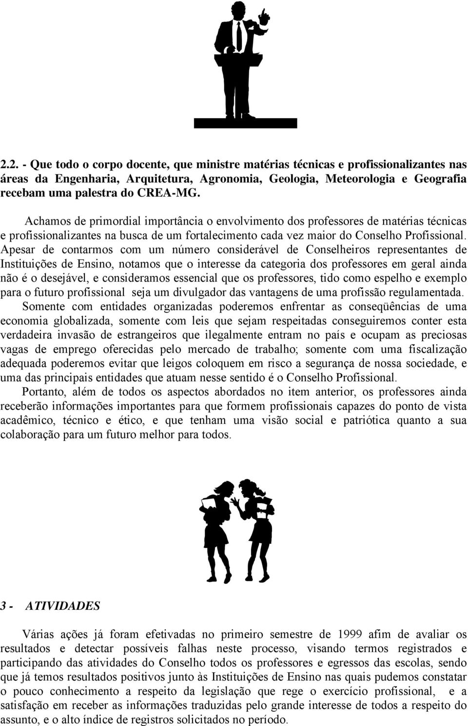 Apesar de contarmos com um número considerável de Conselheiros representantes de Instituições de Ensino, notamos que o interesse da categoria dos professores em geral ainda não é o desejável, e