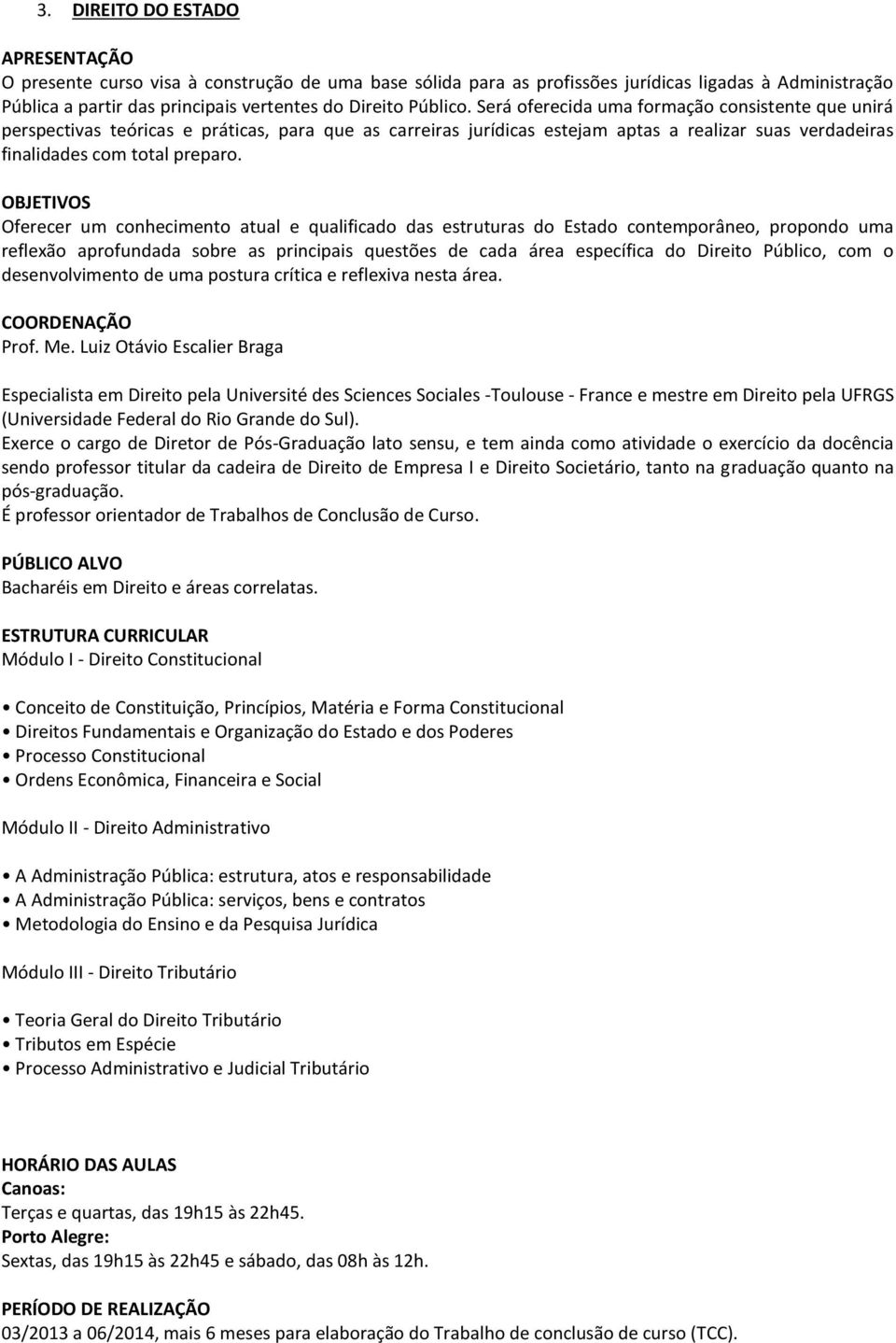 OBJETIVOS Oferecer um conhecimento atual e qualificado das estruturas do Estado contemporâneo, propondo uma reflexão aprofundada sobre as principais questões de cada área específica do Direito