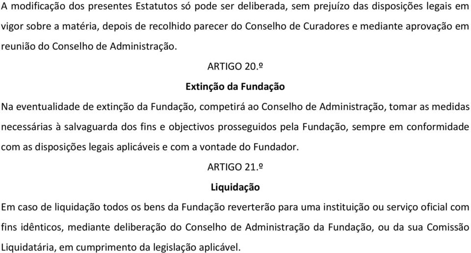 º Extinção da Fundação Na eventualidade de extinção da Fundação, competirá ao Conselho de Administração, tomar as medidas necessárias à salvaguarda dos fins e objectivos prosseguidos pela Fundação,